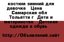 костюм зимний для девочке › Цена ­ 800 - Самарская обл., Тольятти г. Дети и материнство » Детская одежда и обувь   